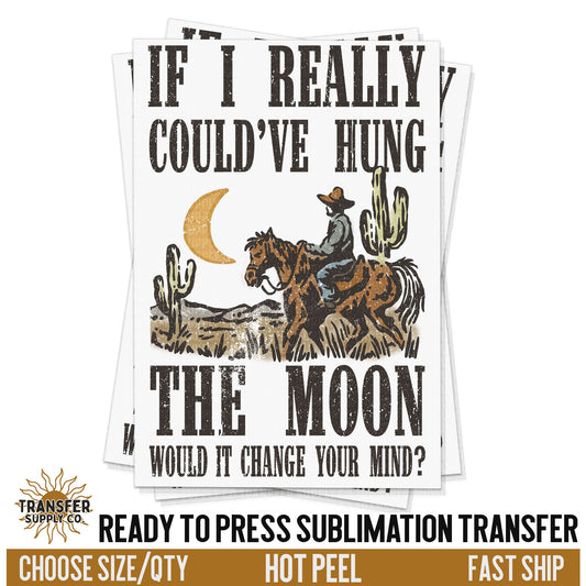 If I Really Coulda Hung The Moon, Ready To Press Sublimation Transfers, RTP Sublimation Transfers, Sublimation Prints, Sublimation Transfers