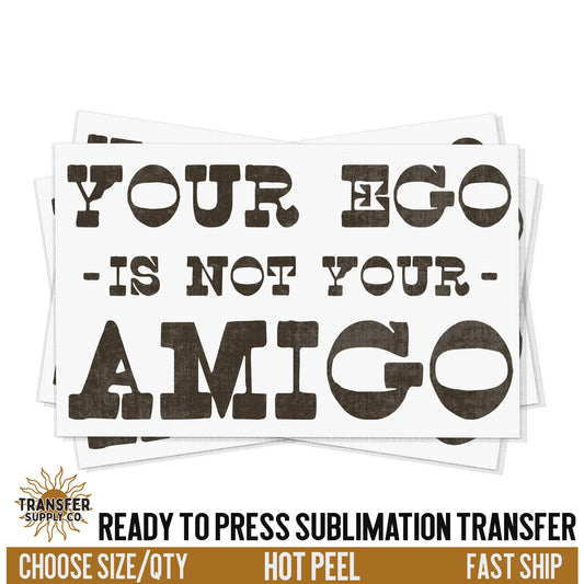 Your Ego is Not Not Your Amigo, Ready To Press Sublimation Transfers, Ready To Press Transfers, Sublimation Prints, Sublimation