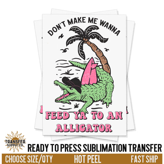 Don't Make Me Feed Ya To An Alligator, Ready To Press Sublimation Transfers, Ready To Press Transfers, Sublimation Prints, Sublimation