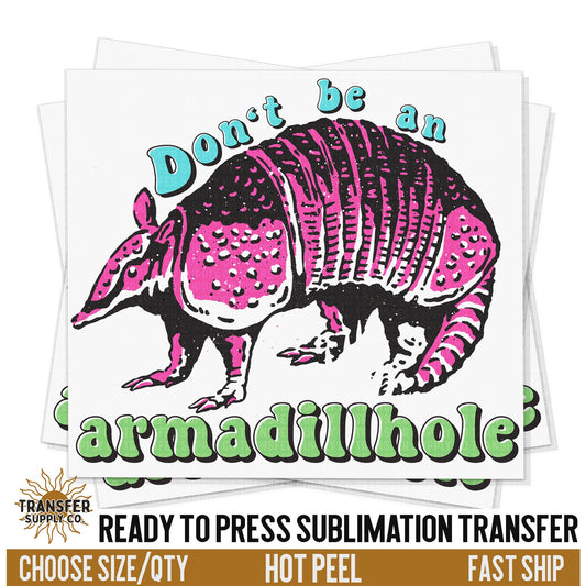 Don't Be An Armadillhole, Ready To Press Sublimation Transfers, Ready To Press Transfers, Sublimation Prints, Sublimation Transfers