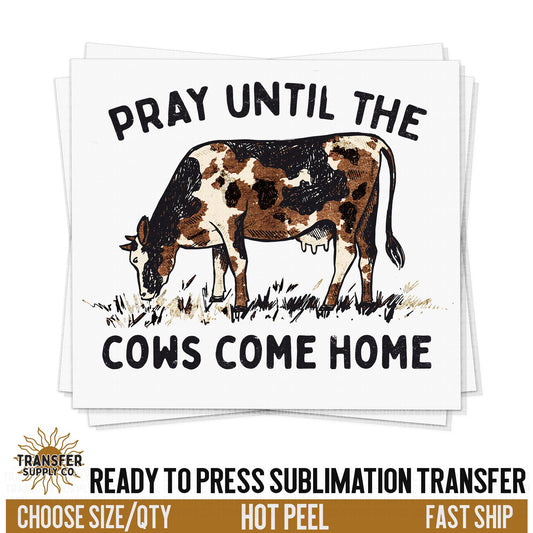 Pray Till The Cows Come Home, READY TO PRESS Sublimation Transfer, Western Sublimation Transfer, Western Sublimation Print